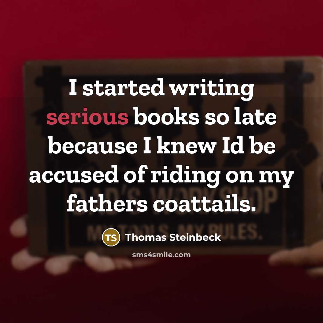 “I started writing serious books so late because I knew Id be accused of riding on my fathers coattails.” quote by Thomas Steinbeck