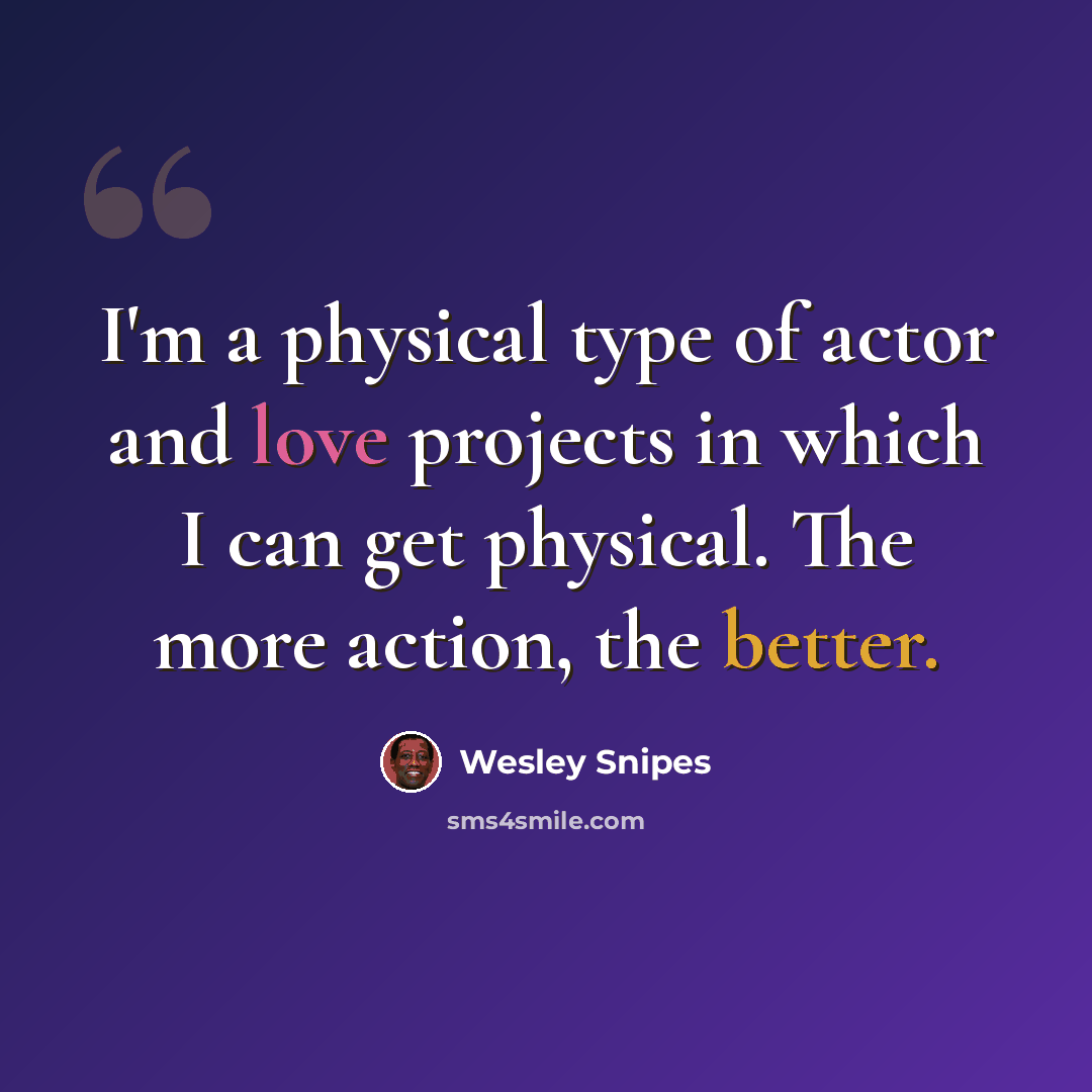 “I'm a physical type of actor and love projects in which I can get physical. The more action, the better.” quote by Wesley Snipes