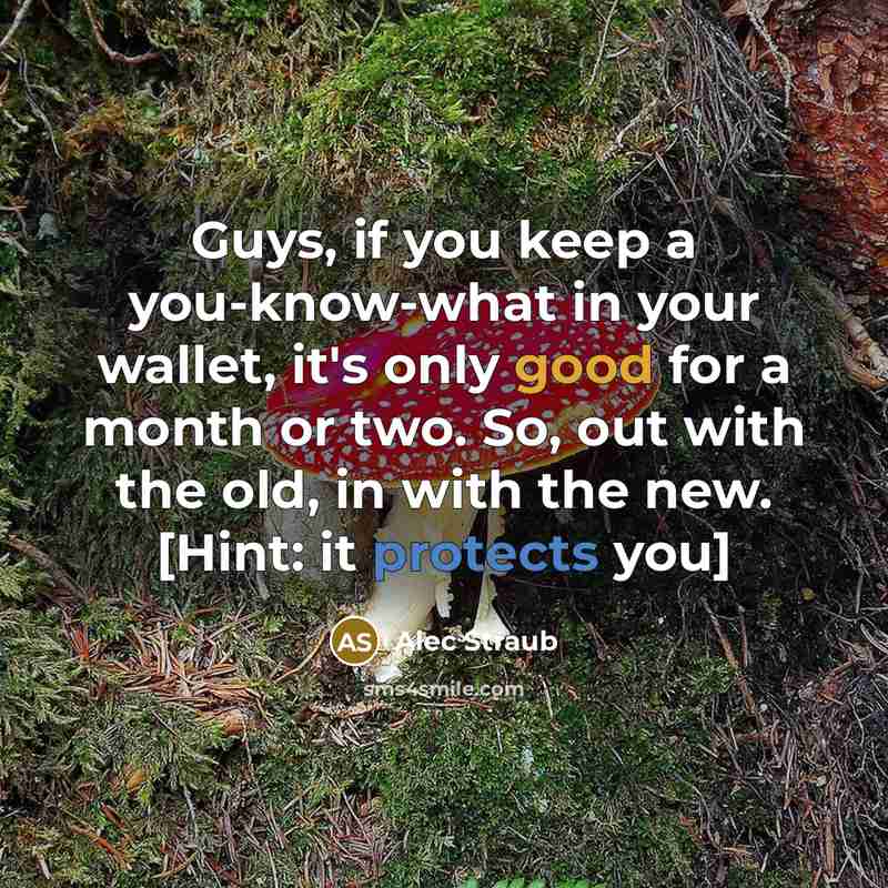 “Guys, if you keep a you-know-what in your wallet, it's only good for a month or two. So, out with the old, in with the new. [Hint: it protects you]” quote by Alec Straub