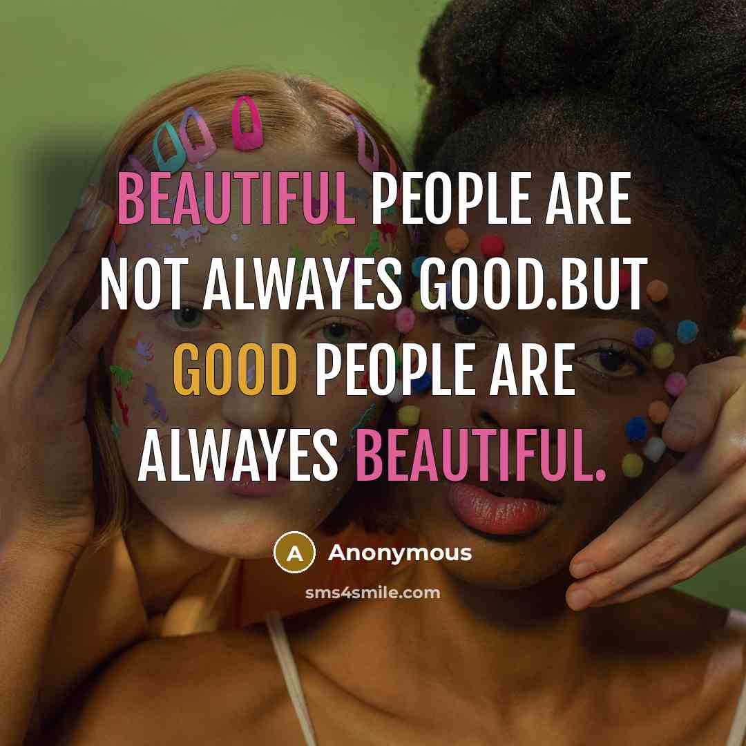 “Beautiful people are not alwayes good.but good people are alwayes beautiful.” quote by Anonymous