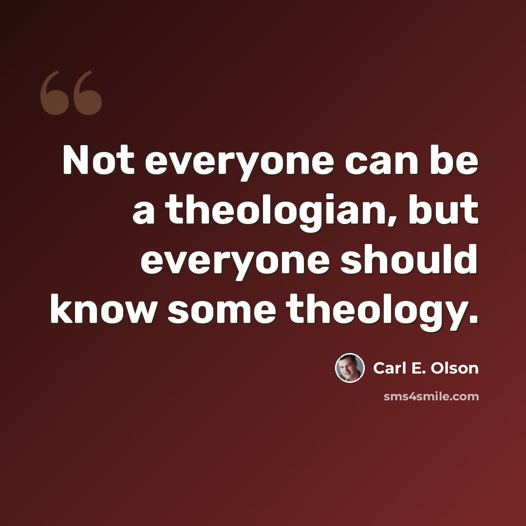 “Not everyone can be a theologian, but everyone should know some theology.” quote by Carl E. Olson