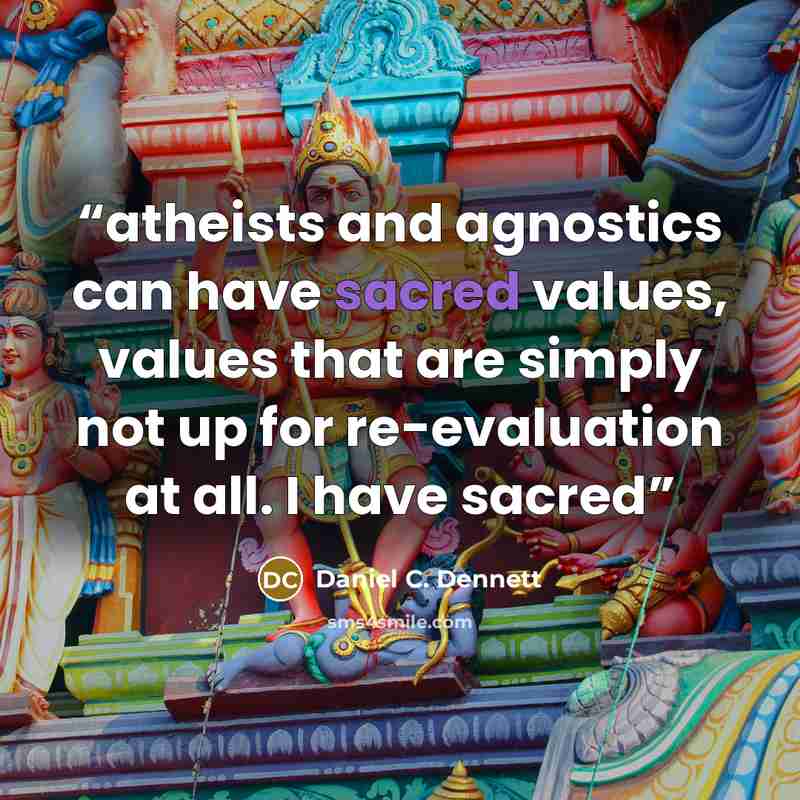 “atheists and agnostics can have sacred values, values that are simply not up for re-evaluation at all. I have sacred” quote by Daniel C. Dennett
