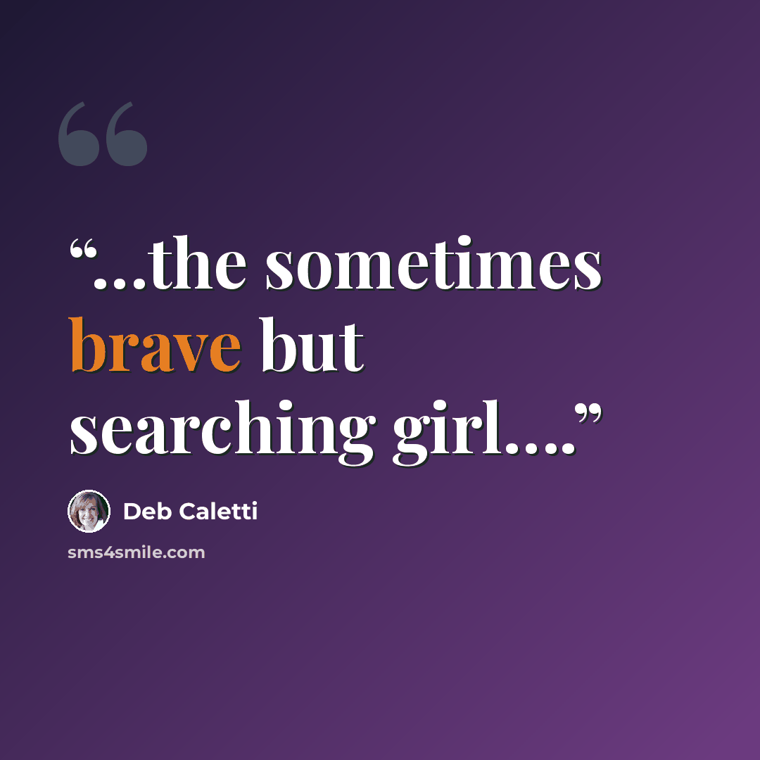 “…the sometimes brave but searching girl….” quote by Deb Caletti