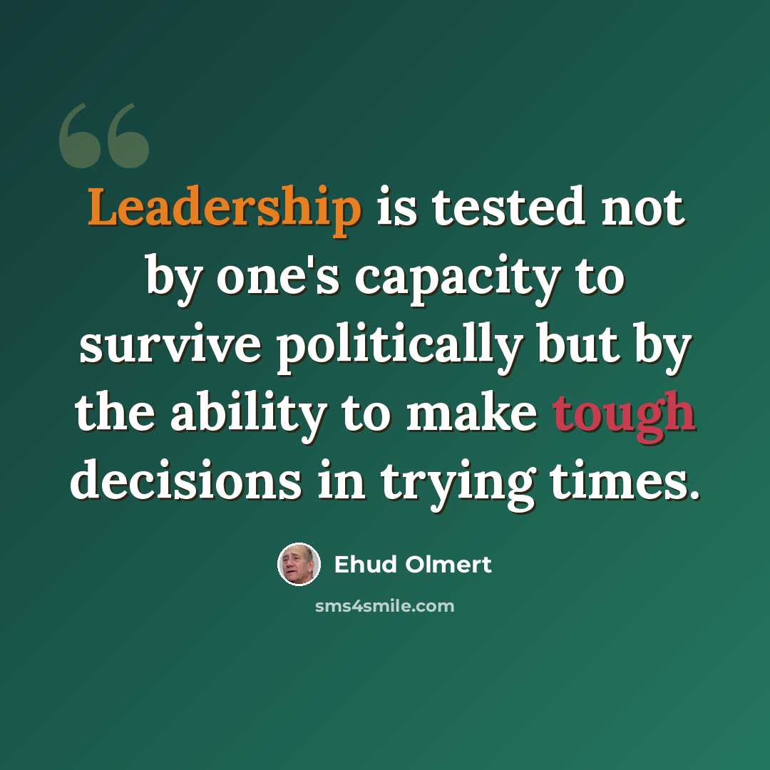“Leadership is tested not by one's capacity to survive politically but by the ability to make tough decisions in trying times.” quote by Ehud Olmert
