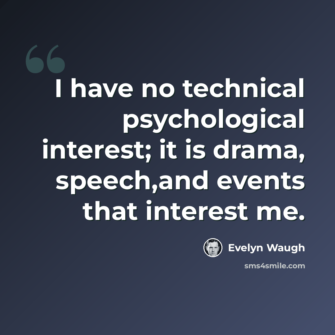 “I have no technical psychological interest; it is drama, speech,and events that interest me.” quote by Evelyn Waugh