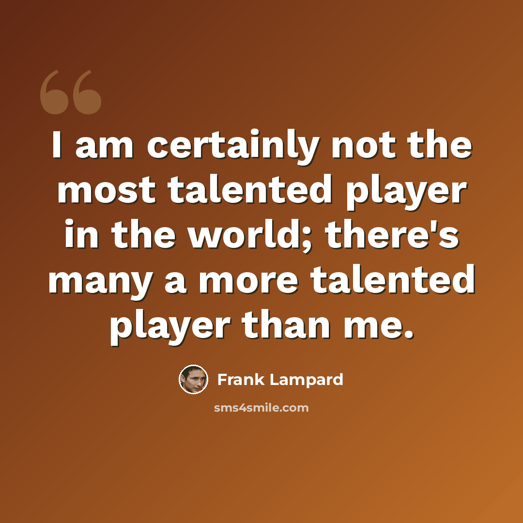 “I am certainly not the most talented player in the world; there's many a more talented player than me.” quote by Frank Lampard