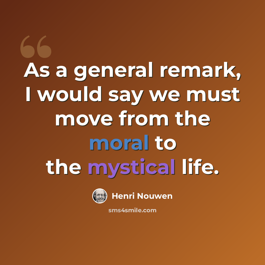 “As a general remark, I would say we must move from the moral to the mystical life.” quote by Henri Nouwen