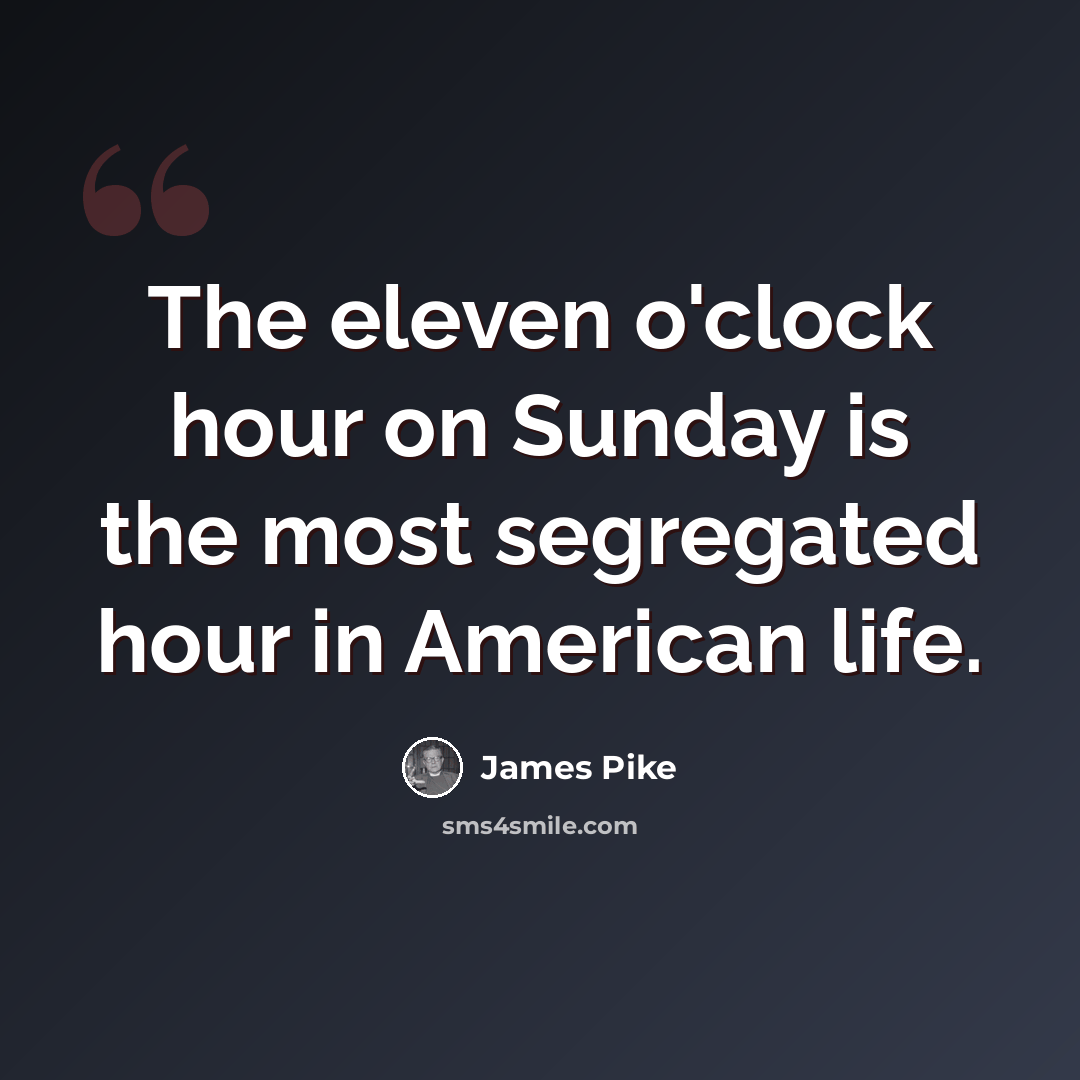 “The eleven o'clock hour on Sunday is the most segregated hour in American life.” quote by James Pike