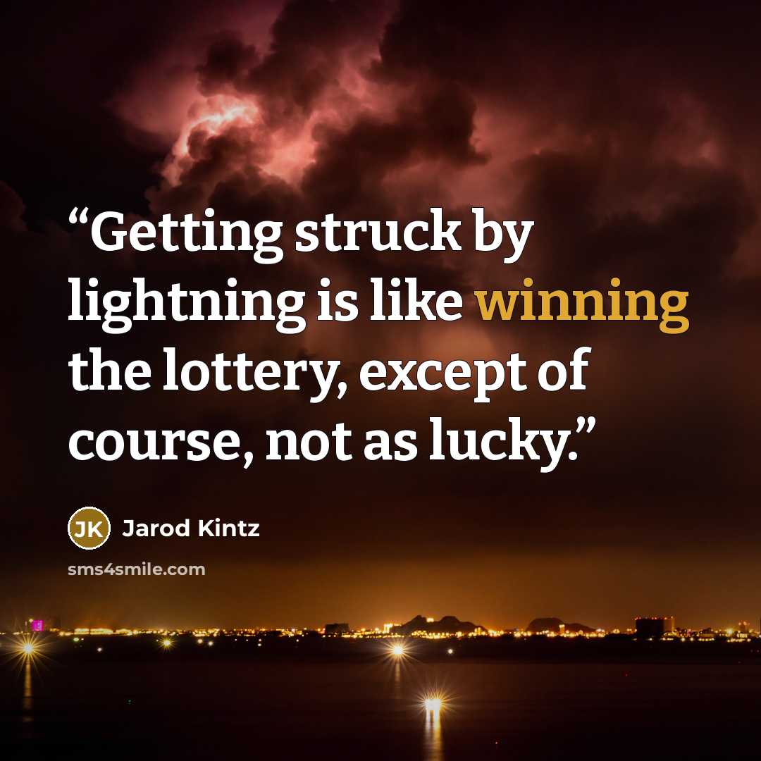 “Getting struck by lightning is like winning the lottery, except of course, not as lucky.” quote by Jarod Kintz