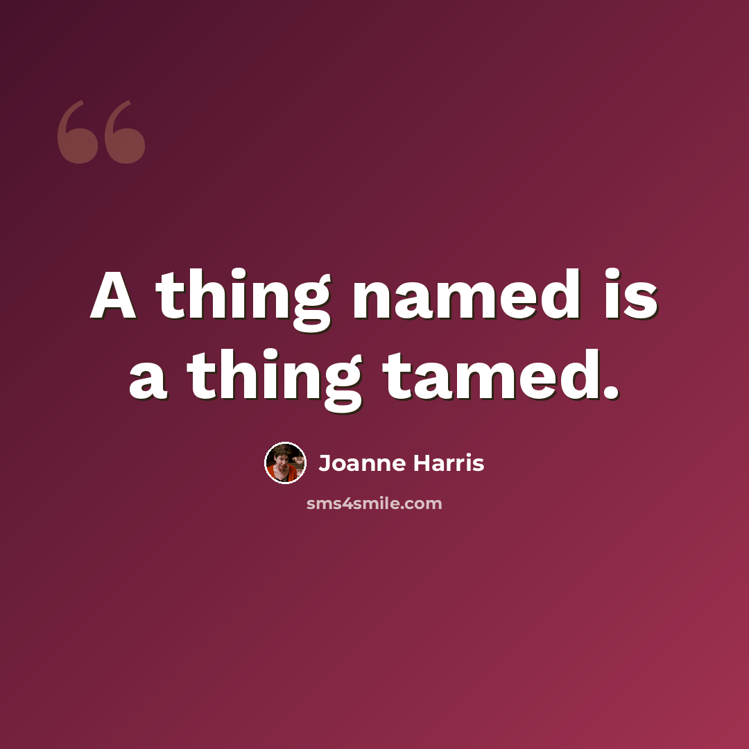“A thing named is a thing tamed.” quote by Joanne Harris