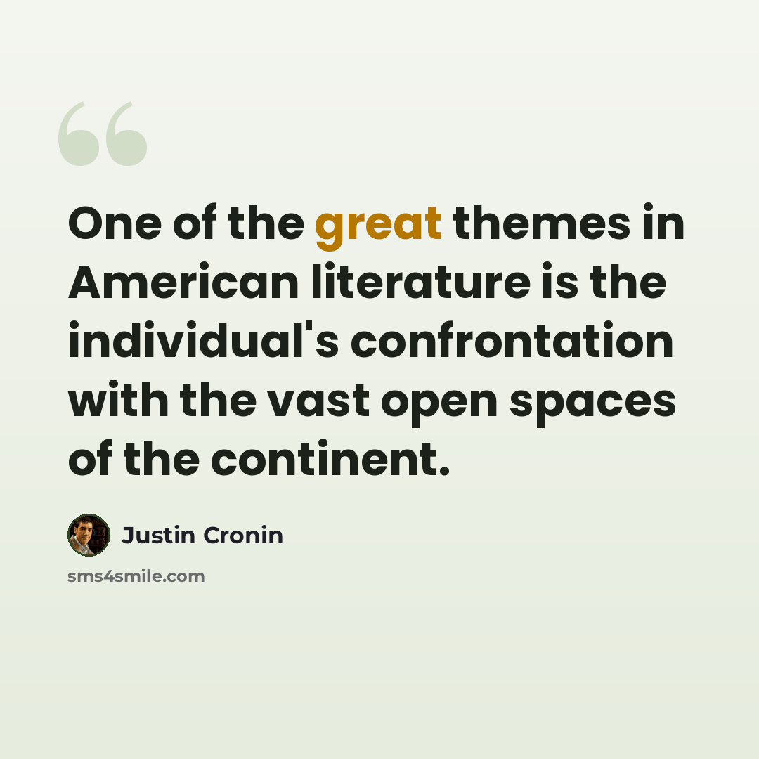 “One of the great themes in American literature is the individual's confrontation with the vast open spaces of the continent.” quote by Justin Cronin