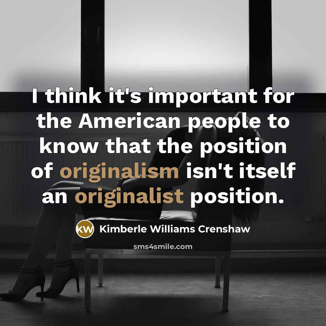 “I think it's important for the American people to know that the position of originalism isn't itself an originalist position.” quote by Kimberle Williams Crenshaw
