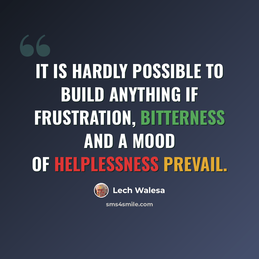 “It is hardly possible to build anything if frustration, bitterness and a mood of helplessness prevail.” quote by Lech Walesa