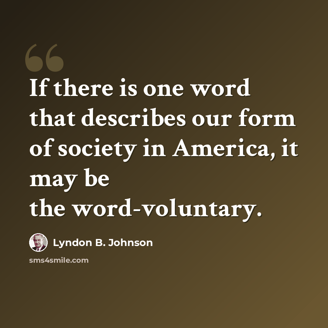 “If there is one word that describes our form of society in America, it may be the word-voluntary.” quote by Lyndon B. Johnson