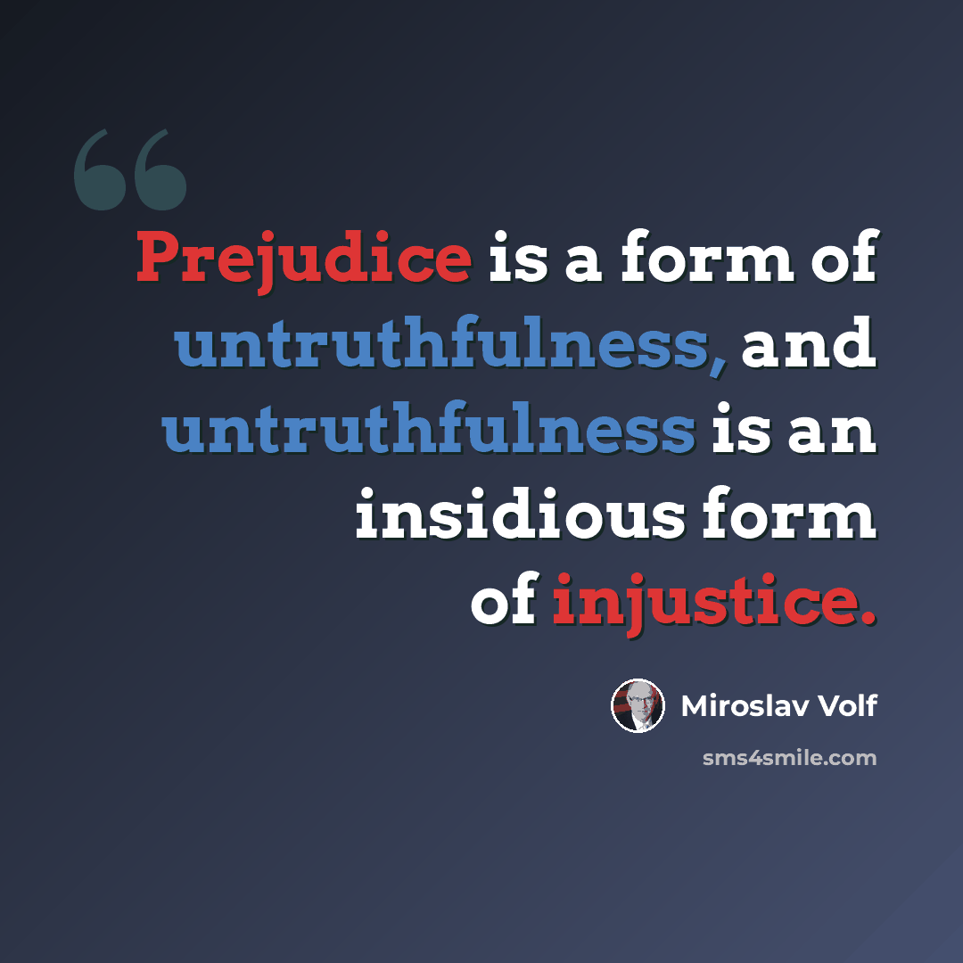 “Prejudice is a form of untruthfulness, and untruthfulness is an insidious form of injustice.” quote by Miroslav Volf