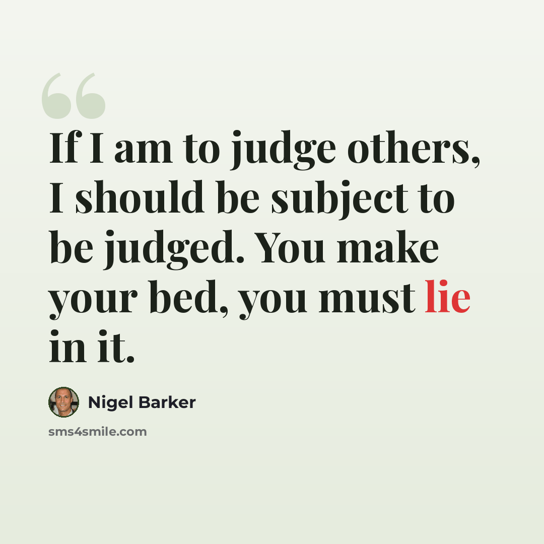 “If I am to judge others, I should be subject to be judged. You make your bed, you must lie in it.” quote by Nigel Barker