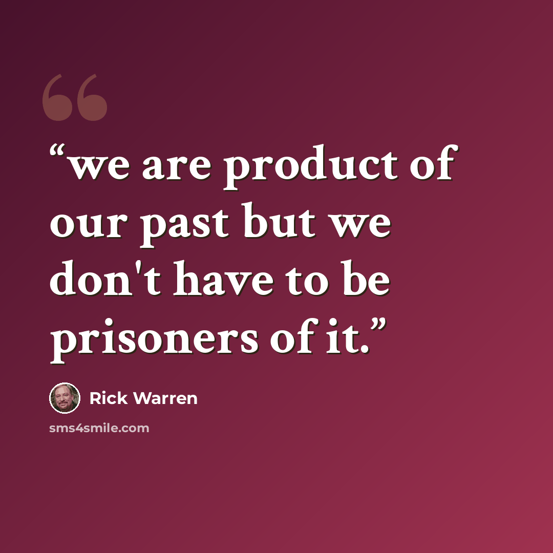 “we are product of our past but we don't have to be prisoners of it.” quote by rick warren