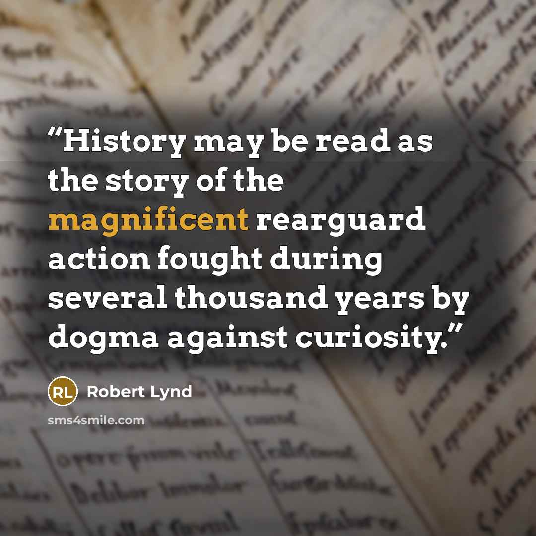 “History may be read as the story of the magnificent rearguard action fought during several thousand years by dogma against curiosity.” quote by Robert Lynd