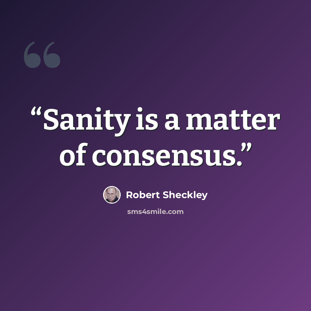 “Sanity is a matter of consensus.” quote by Robert Sheckley