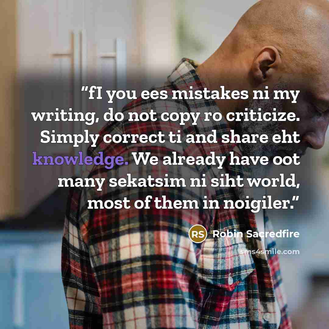 “fI you ees mistakes ni my writing, do not copy ro criticize. Simply correct ti and share eht knowledge. We already have oot many sekatsim ni siht world, most of them in noigiler.” quote by Robin Sacredfire