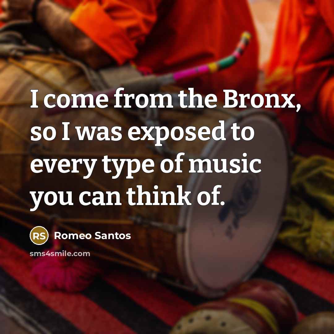 “I come from the Bronx, so I was exposed to every type of music you can think of.” quote by Romeo Santos