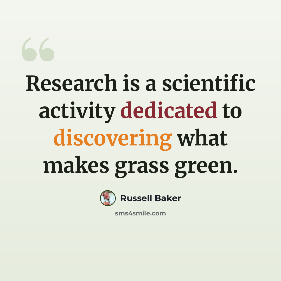“Research is a scientific activity dedicated to discovering what makes grass green.” quote by Russell Baker