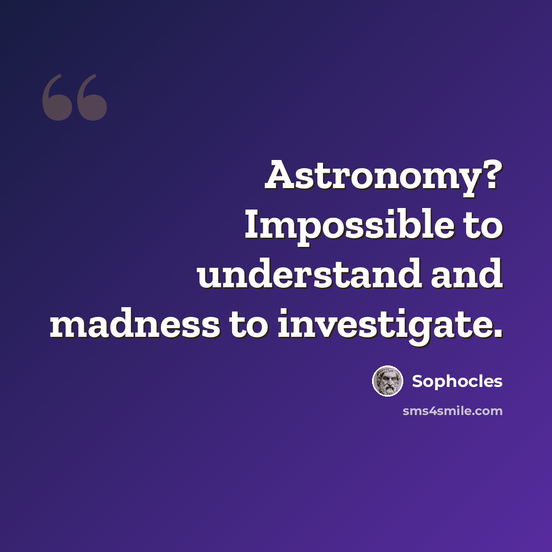 “Astronomy? Impossible to understand and madness to investigate.” quote by Sophocles