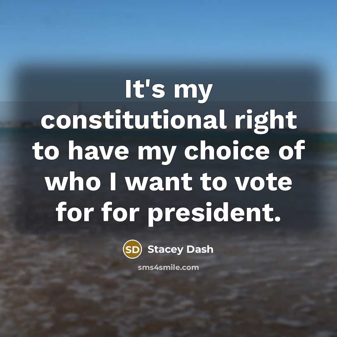 “It's my constitutional right to have my choice of who I want to vote for for president.” quote by Stacey Dash