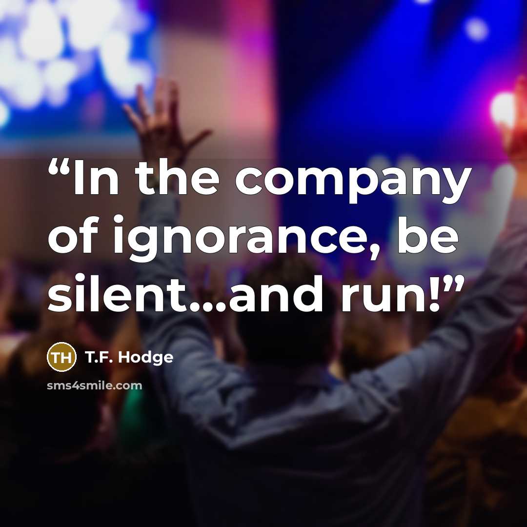 “In the company of ignorance, be silent…and run!” quote by T.F. Hodge