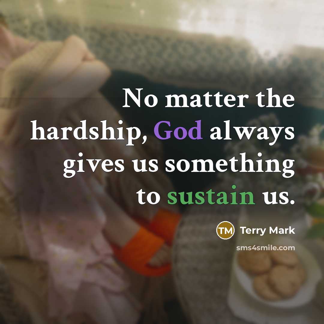 “No matter the hardship, God always gives us something to sustain us.” quote by Terry Mark