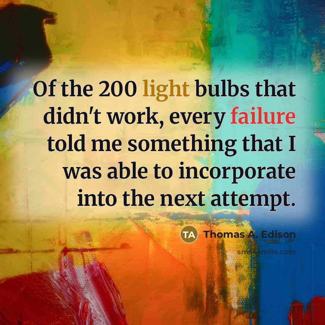 “Of the 200 light bulbs that didn't work, every failure told me something that I was able to incorporate into the next attempt.” quote by Thomas A. Edison