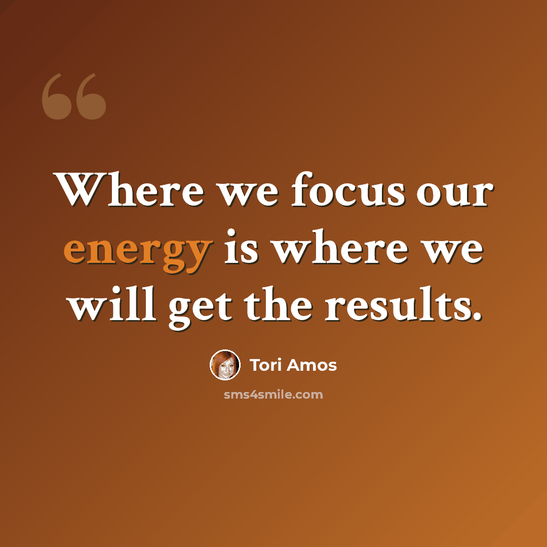 “Where we focus our energy is where we will get the results.” quote by Tori Amos