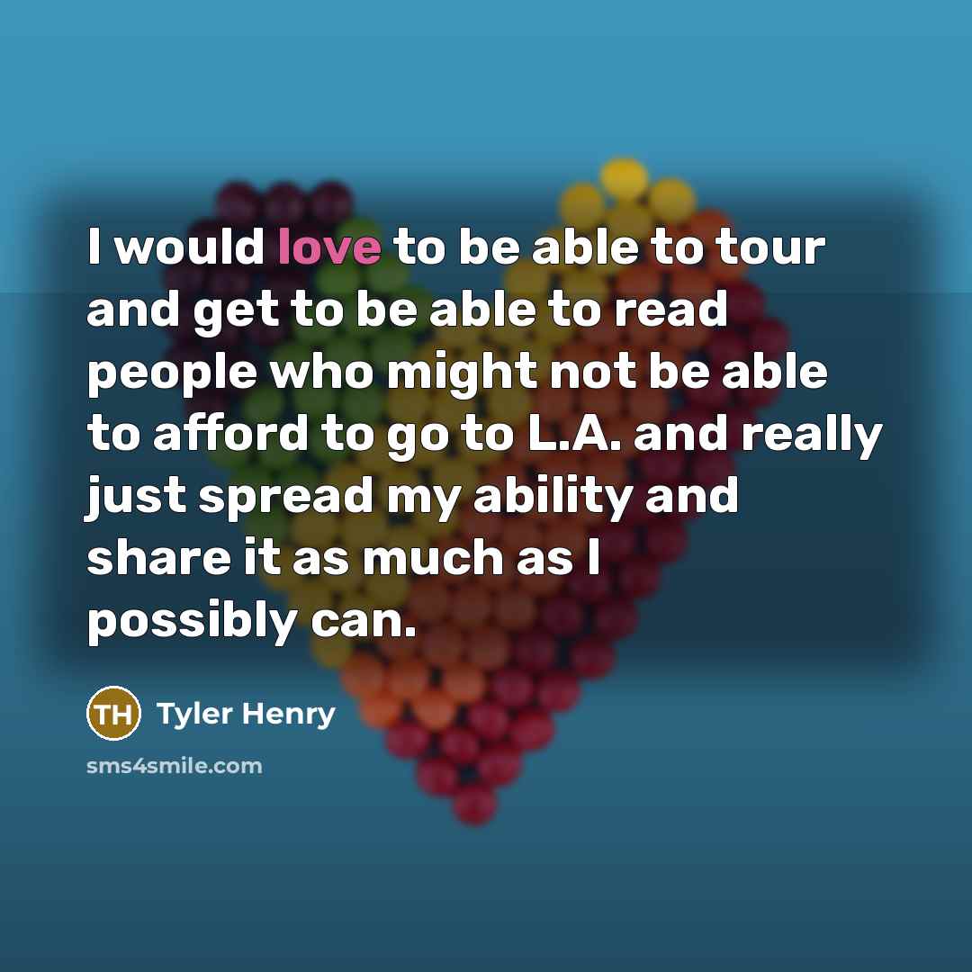 “I would love to be able to tour and get to be able to read people who might not be able to afford to go to L.A. and really just spread my ability and share it as much as I possibly can.” quote by Tyler Henry