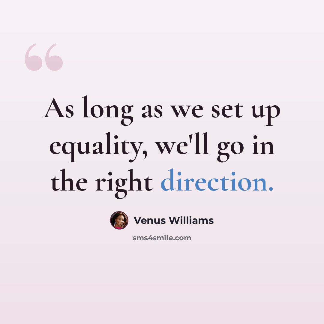 “As long as we set up equality, we'll go in the right direction.” quote by Venus Williams