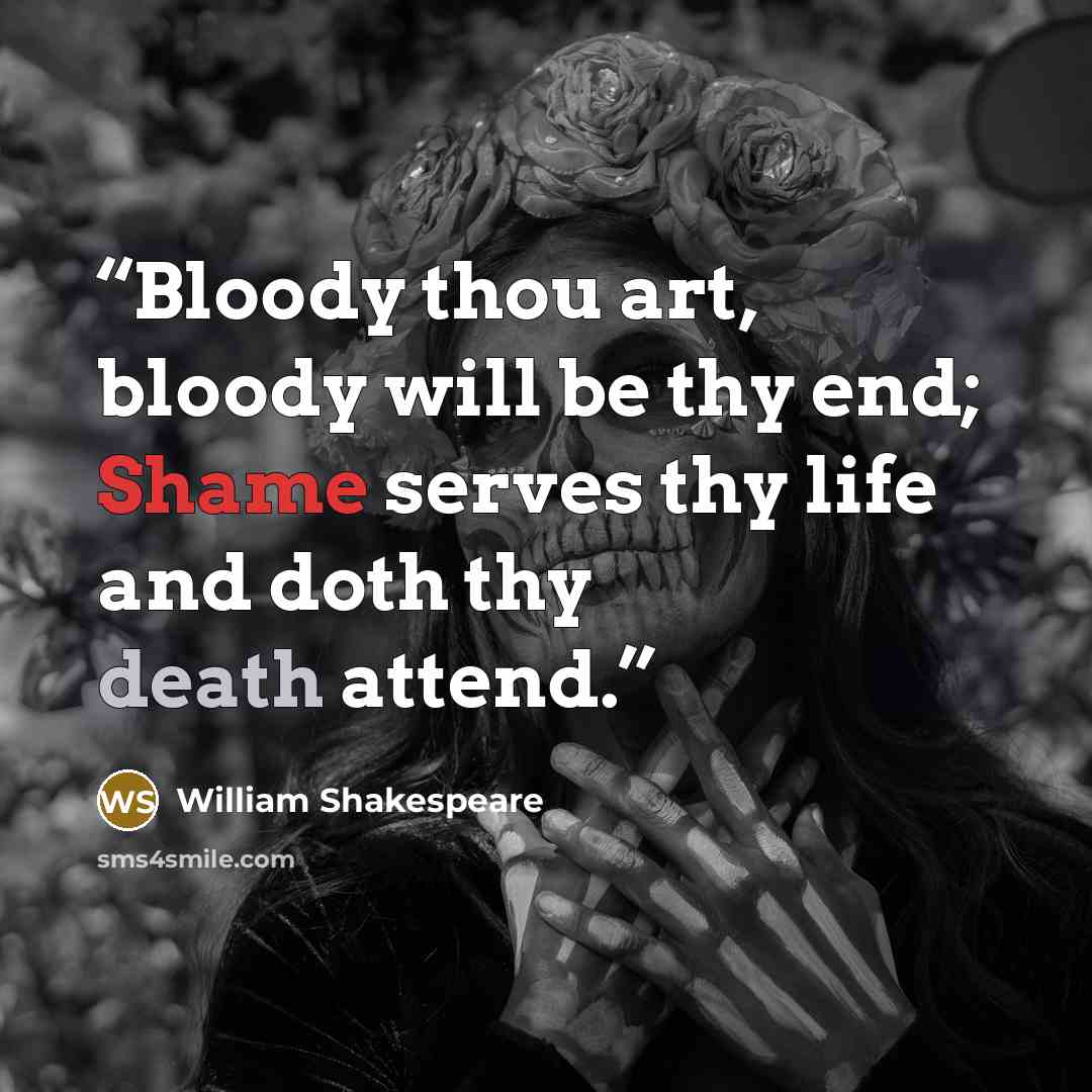 “Bloody thou art, bloody will be thy end; Shame serves thy life and doth thy death attend.” quote by William Shakespeare