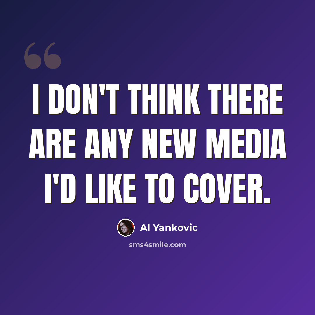 “I don't think there are any new media I'd like to cover.” quote by Al Yankovic