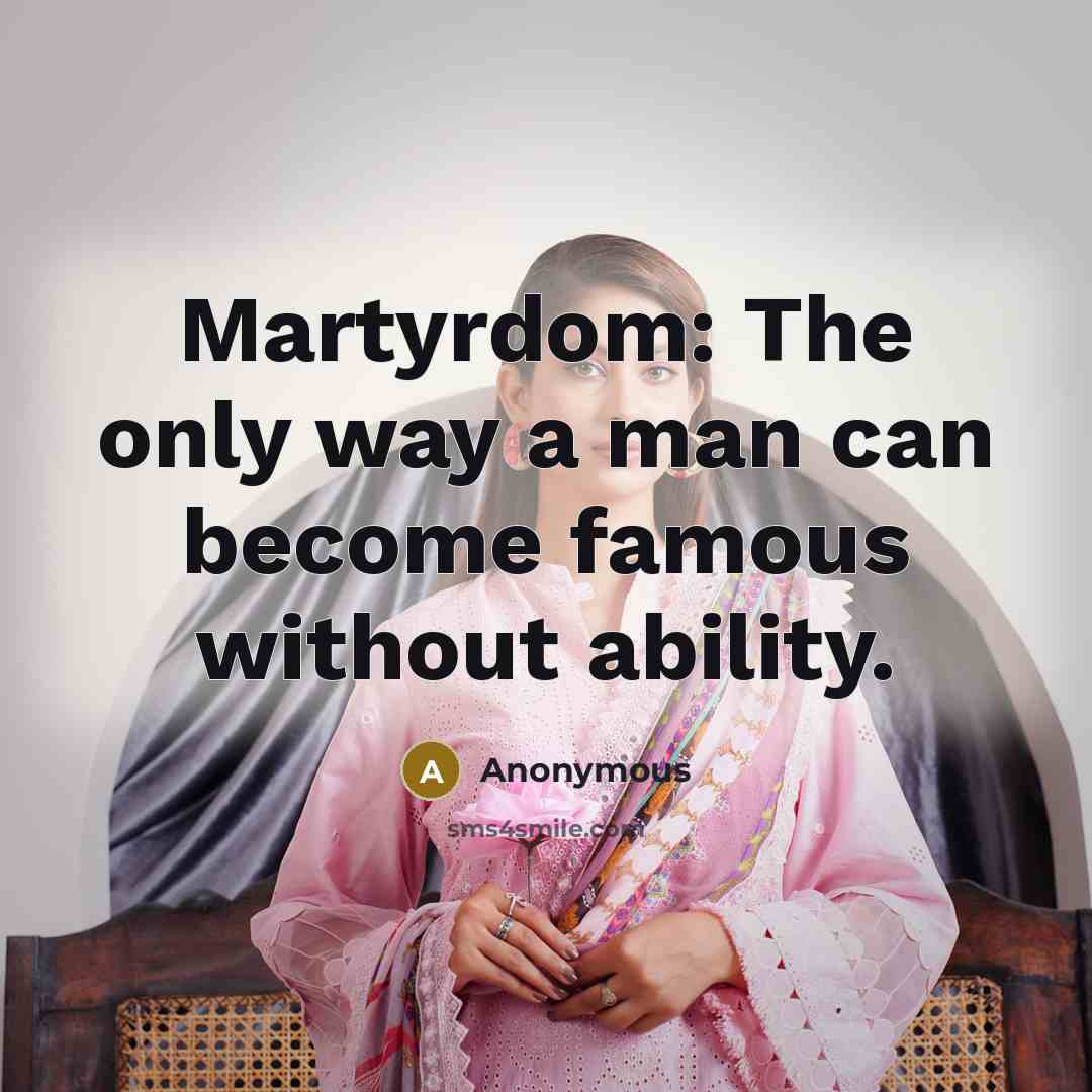 “Martyrdom: The only way a man can become famous without ability.” quote by Anonymous