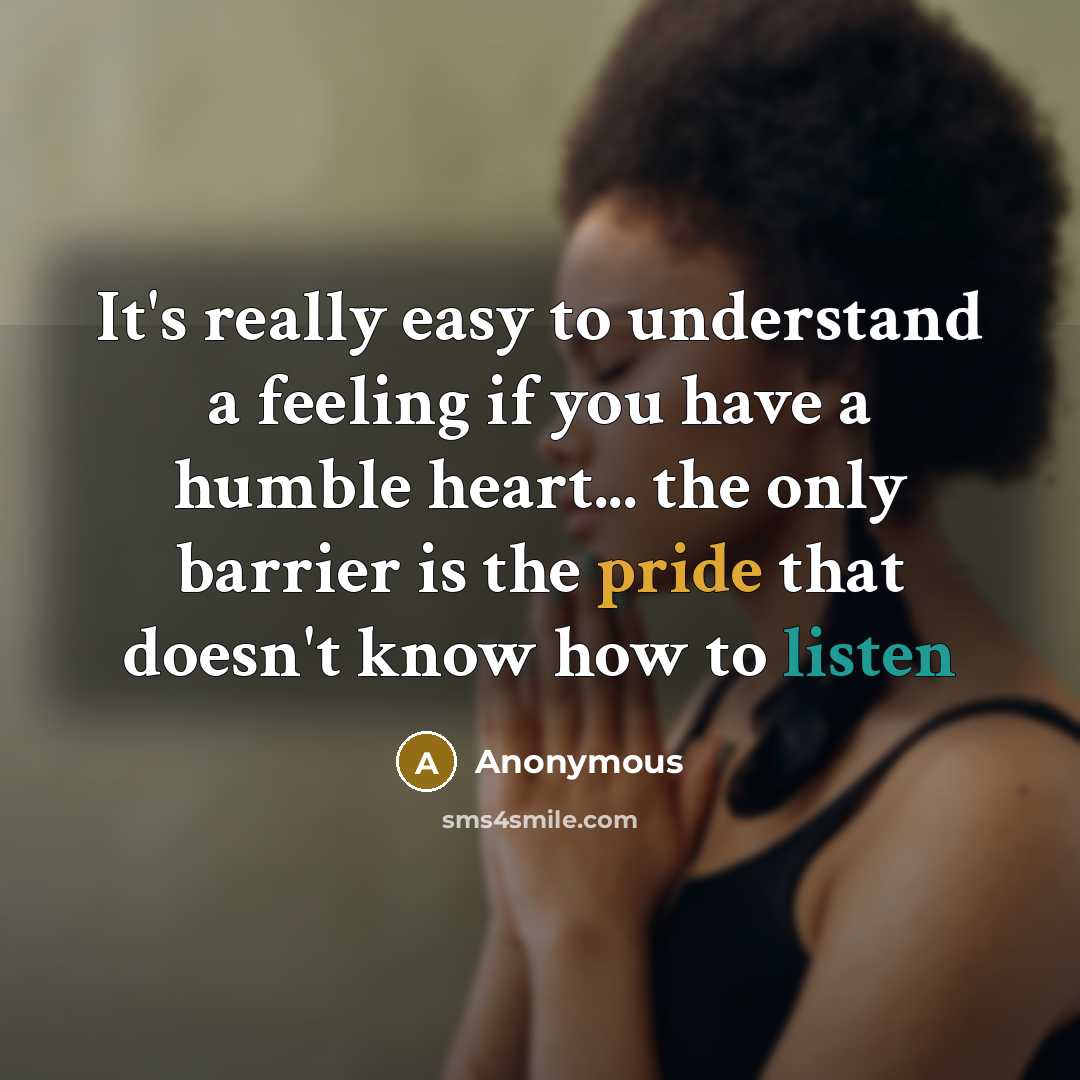 “It's really easy to understand a feeling if you have a humble heart... the only barrier is the pride that doesn't know how to listen” quote by Anonymous