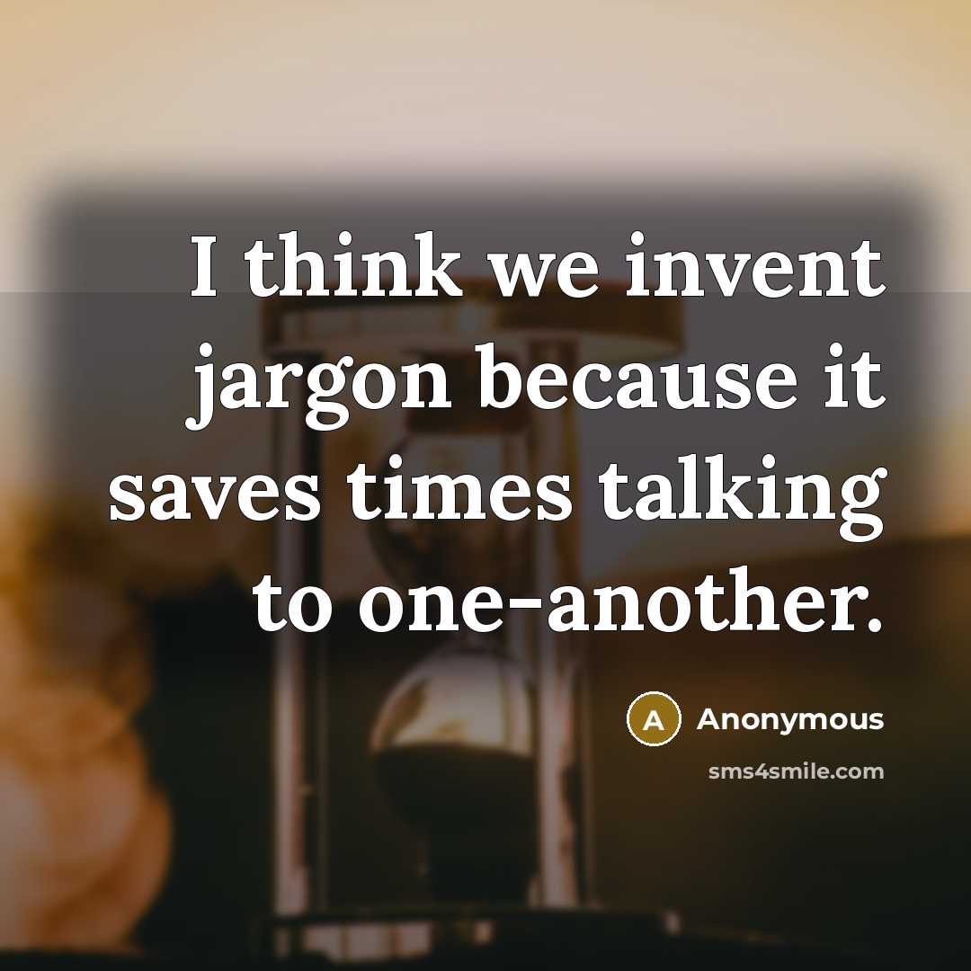 “I think we invent jargon because it saves times talking to one-another.” quote by Anonymous