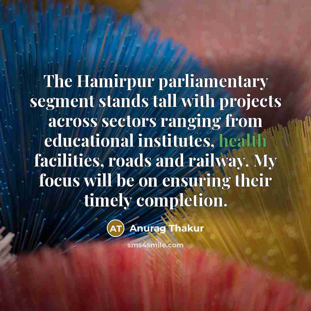 “The Hamirpur parliamentary segment stands tall with projects across sectors ranging from educational institutes, health facilities, roads and railway. My focus will be on ensuring their timely completion.” quote by Anurag Thakur
