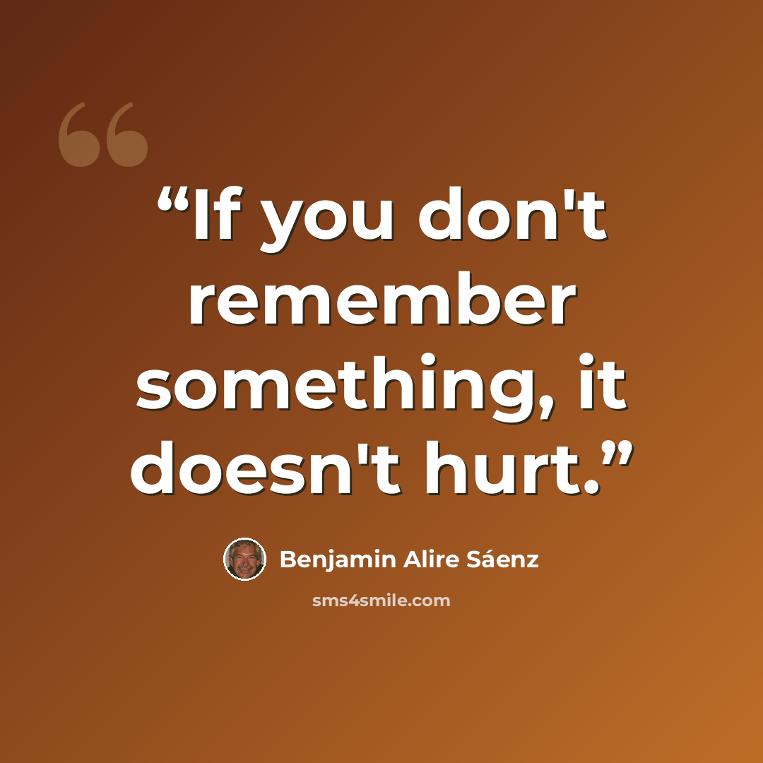 “If you don't remember something, it doesn't hurt.” quote by Benjamin Alire Sáenz