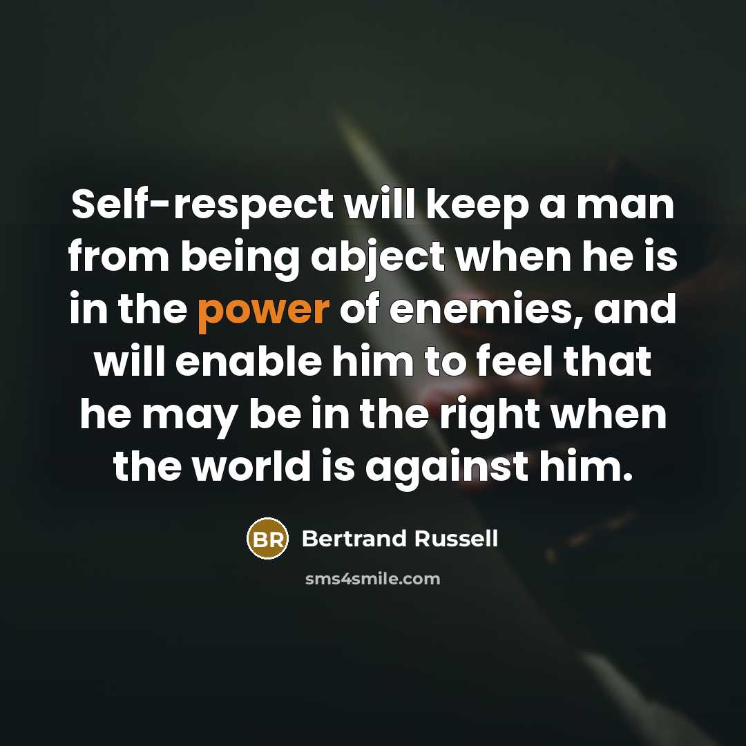 “Self-respect will keep a man from being abject when he is in the power of enemies, and will enable him to feel that he may be in the right when the world is against him.” quote by Bertrand Russell
