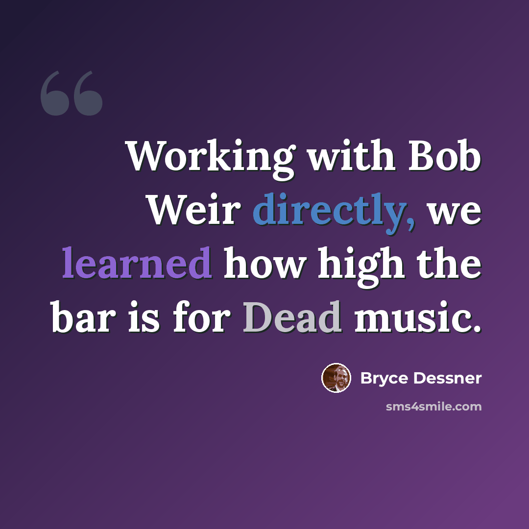 “Working with Bob Weir directly, we learned how high the bar is for Dead music.” quote by Bryce Dessner