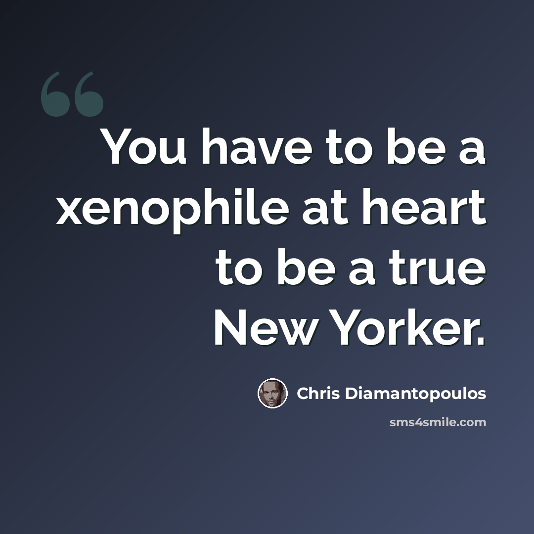 “You have to be a xenophile at heart to be a true New Yorker.” quote by Chris Diamantopoulos
