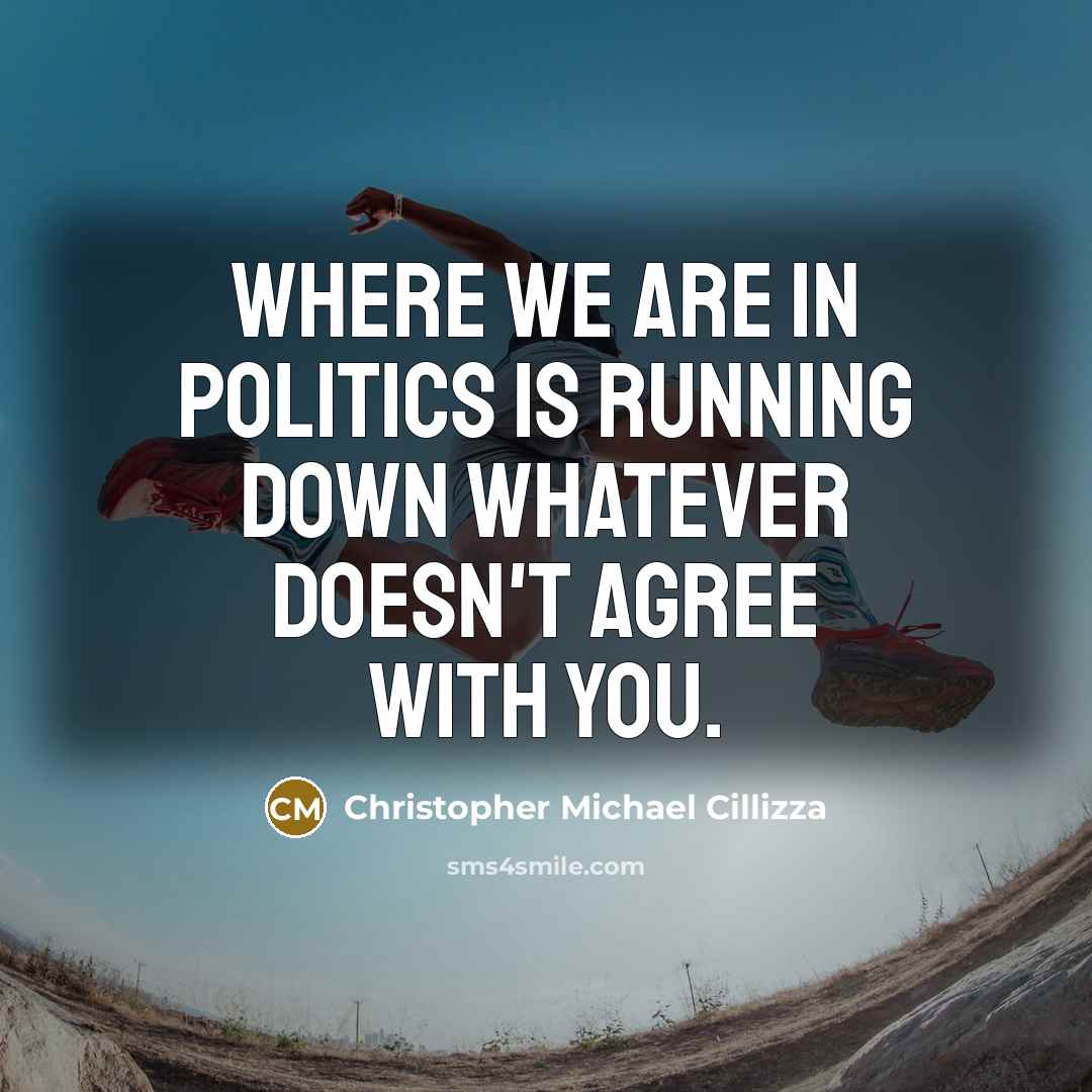 “Where we are in politics is running down whatever doesn't agree with you.” quote by Christopher Michael Cillizza