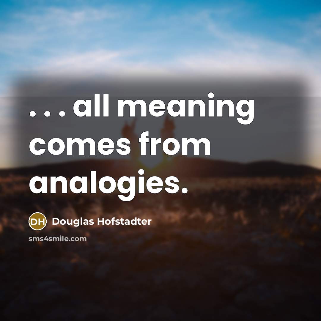 “. . . all meaning comes from analogies.” quote by Douglas Hofstadter