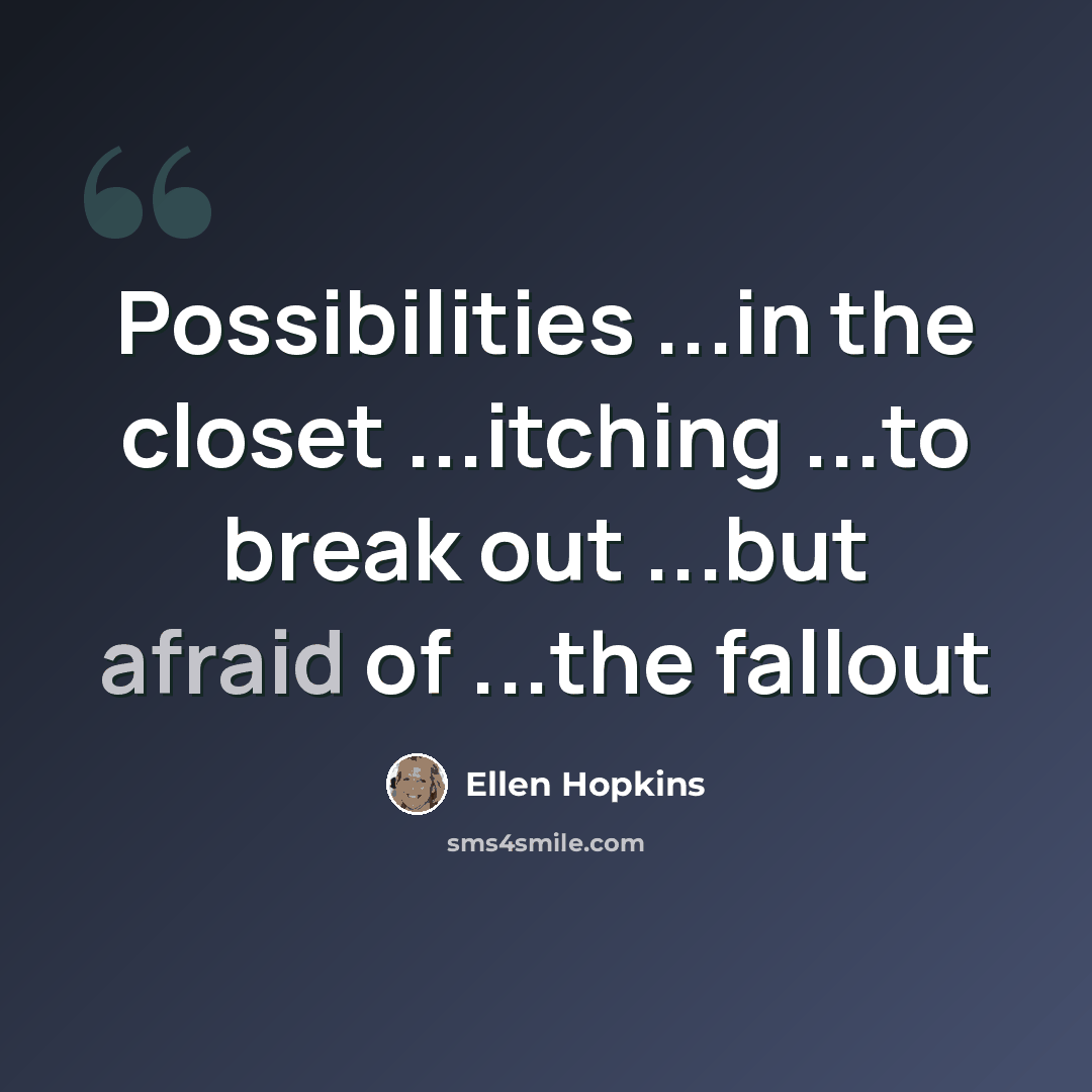 “Possibilities ...in the closet ...itching ...to break out ...but afraid of ...the fallout” quote by Ellen Hopkins