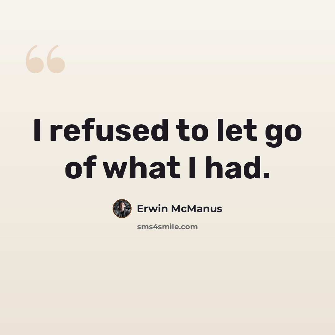 “I refused to let go of what I had.” quote by Erwin McManus