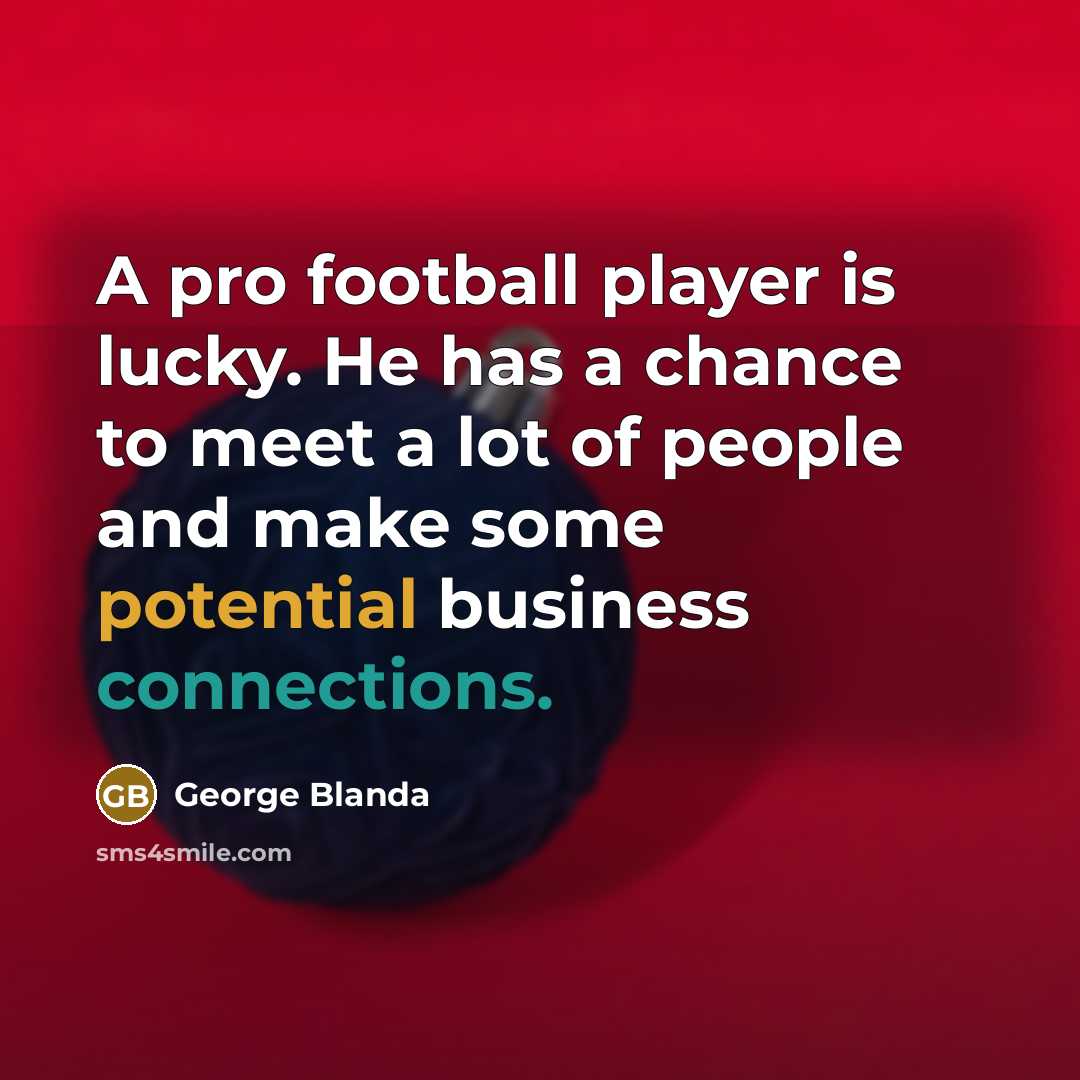 “A pro football player is lucky. He has a chance to meet a lot of people and make some potential business connections.” quote by George Blanda
