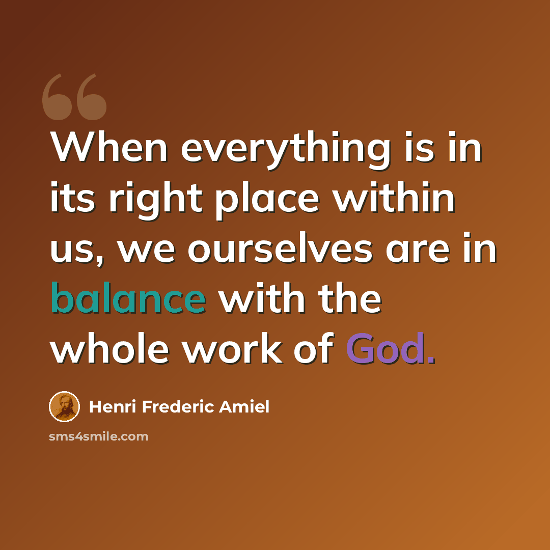 “When everything is in its right place within us, we ourselves are in balance with the whole work of God.” quote by Henri Frederic Amiel